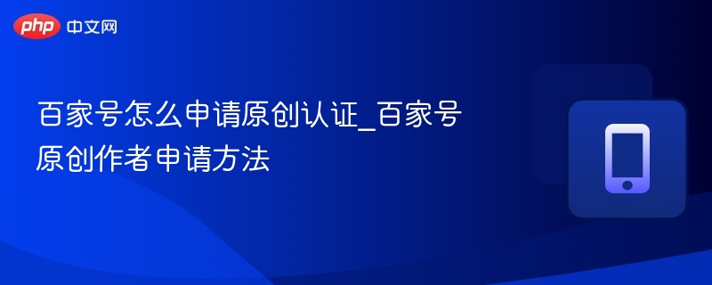 百家号怎么申请原创认证_百家号原创作者申请方法