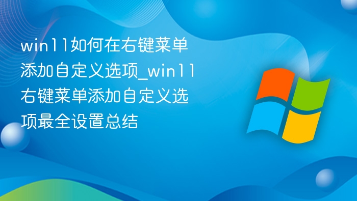 win11如何在右键菜单添加自定义选项_win11右键菜单添加自定义选项最全设置总结