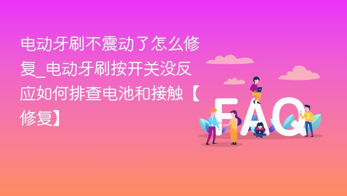 电动牙刷不震动怎么修？电池和接触点检查方法