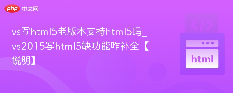 vs写html5老版本支持html5吗_vs2015写html5缺功能咋补全【说明】