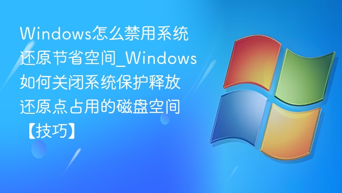 Windows怎么禁用系统还原节省空间_Windows如何关闭系统保护释放还原点占用的磁盘空间【技巧】