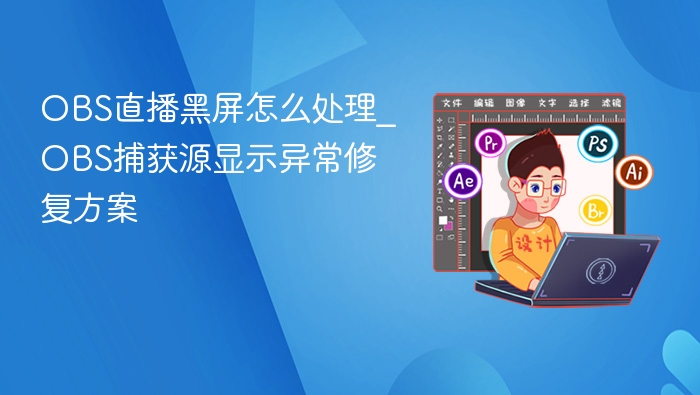 OBS直播黑屏怎么处理_OBS捕获源显示异常修复方案