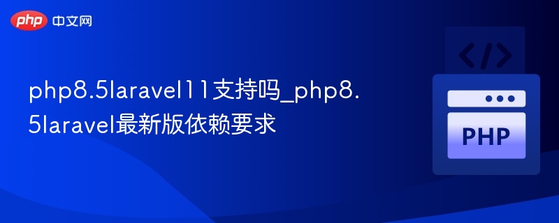 PHP8.5能支持Laravel11吗？最新依赖解析