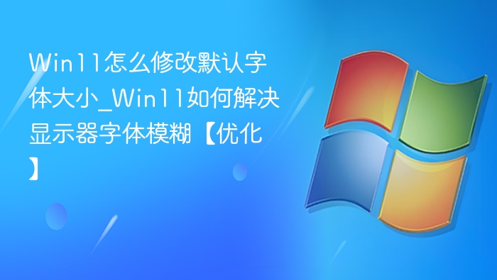 Win11字体大小调整方法｜显示清晰技巧