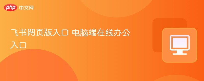 飞书网页版入口与电脑办公教程