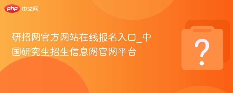 研招网报名入口及官网查询指南