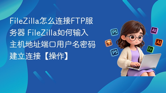 FileZilla连接FTP服务器详细教程