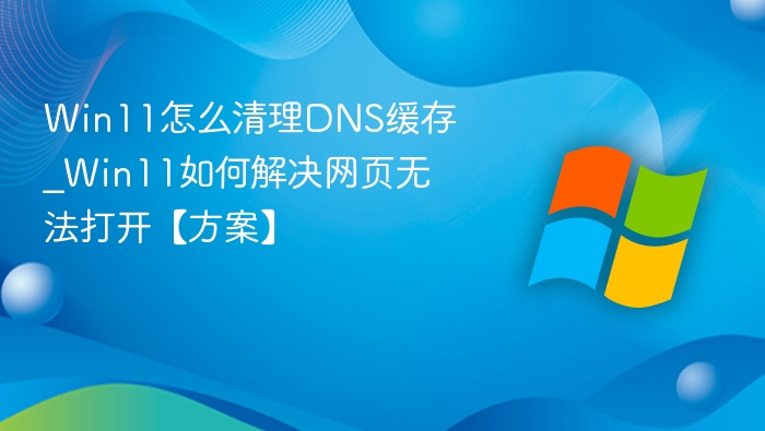 Win11怎么清理DNS缓存_Win11如何解决网页无法打开【方案】