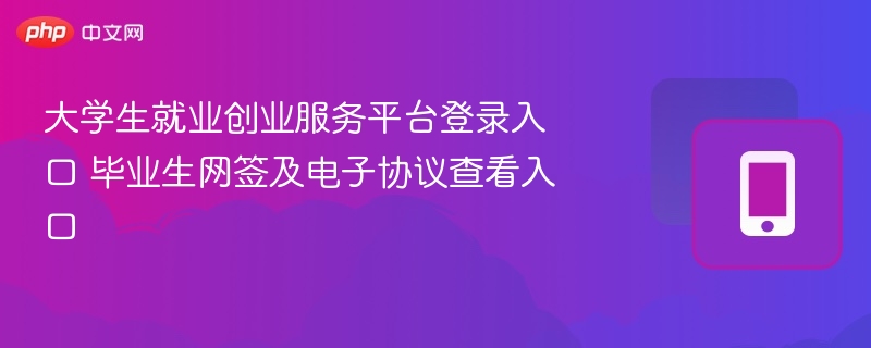 大学生就业平台登录入口及网签协议查看指南