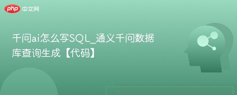 千问ai怎么写SQL_通义千问数据库查询生成【代码】