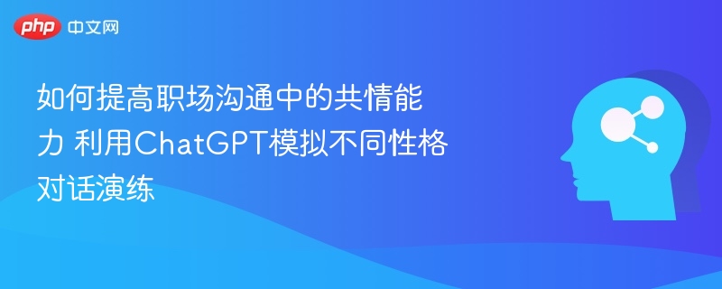 提升职场共情力，ChatGPT对话演练教程