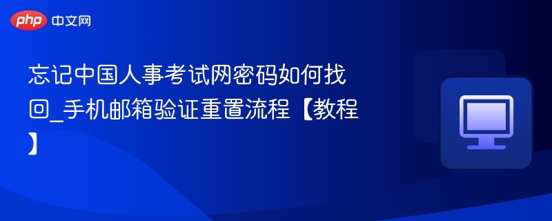 忘记中国人事考试网密码如何找回_手机邮箱验证重置流程【教程】