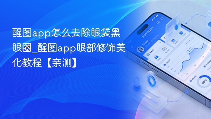 醒图app怎么去除眼袋黑眼圈_醒图app眼部修饰美化教程【亲测】