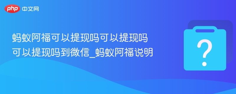 蚂蚁阿福能提现到微信吗？详解