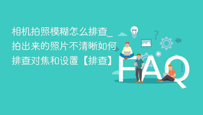 相机拍照模糊怎么排查？对焦设置全攻略