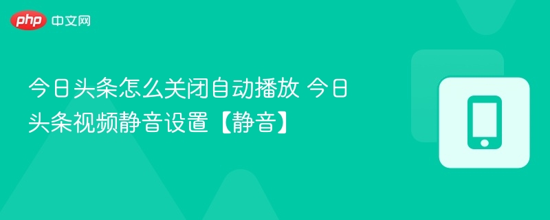 今日头条怎么关闭自动播放 今日头条视频静音设置【静音】