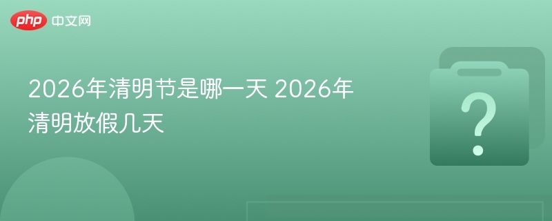 2026清明节时间及放假安排