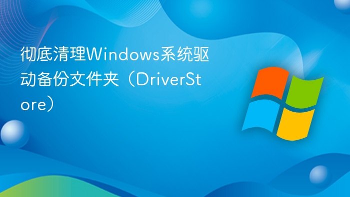 彻底清理Windows系统驱动备份文件夹（DriverStore）