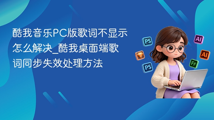 酷我音乐PC版歌词不显示怎么解决_酷我桌面端歌词同步失效处理方法