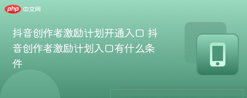 抖音创作者激励计划入口与开通方式