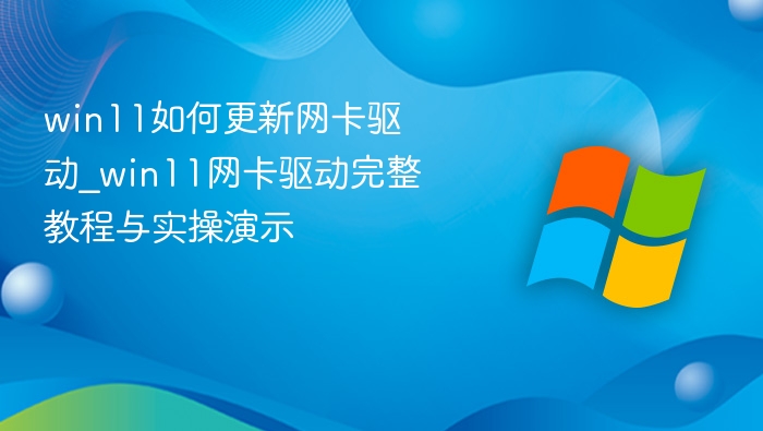 win11如何更新网卡驱动_win11网卡驱动完整教程与实操演示