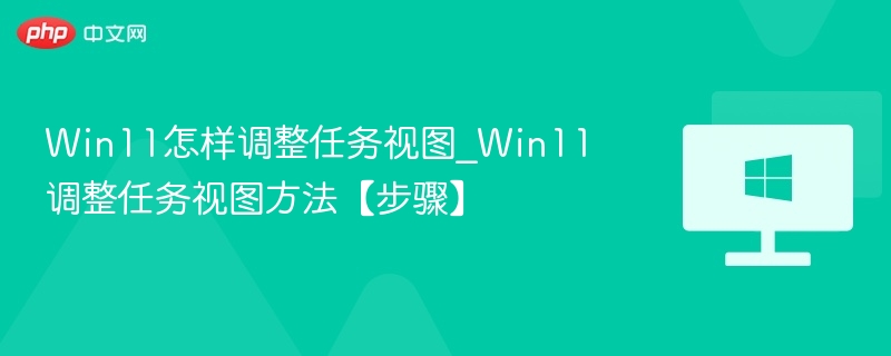 Win11怎样调整任务视图_Win11调整任务视图方法【步骤】