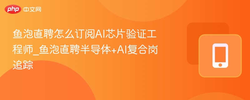 鱼泡直聘AI芯片验证工程师订阅指南