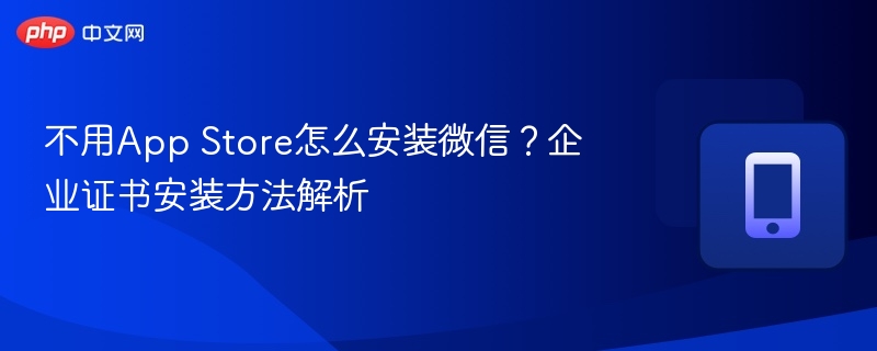 不用App Store怎么安装微信？企业证书安装方法解析