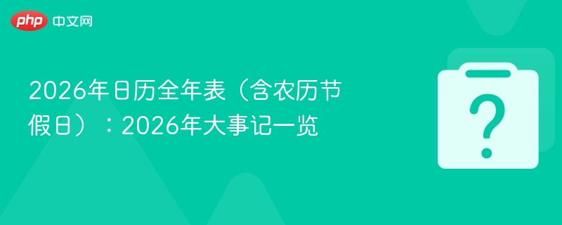 2026年日历全年表（含农历节假日）：2026年大事记一览