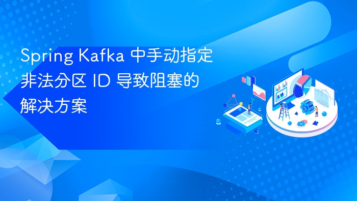 Spring Kafka 中手动指定非法分区 ID 导致阻塞的解决方案
