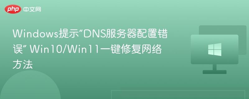 DNS服务器错误解决方法，Win10/Win11一键修复教程