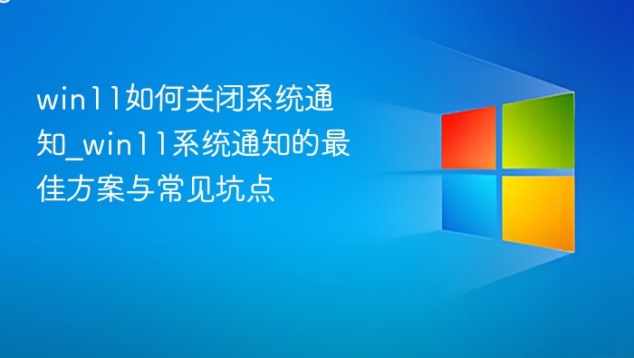 Win11关闭通知方法及避坑技巧