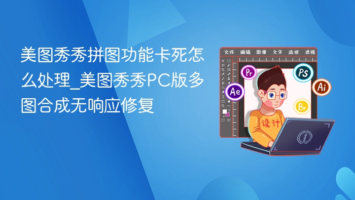 美图秀秀拼图卡死修复方法｜多图合成指南