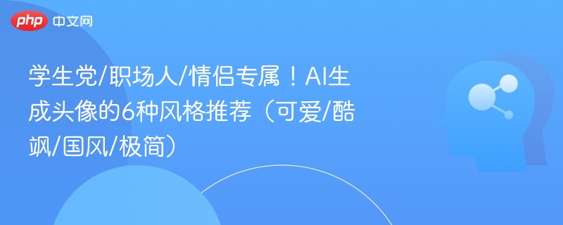 学生党职场人情侣必看！AI头像风格推荐