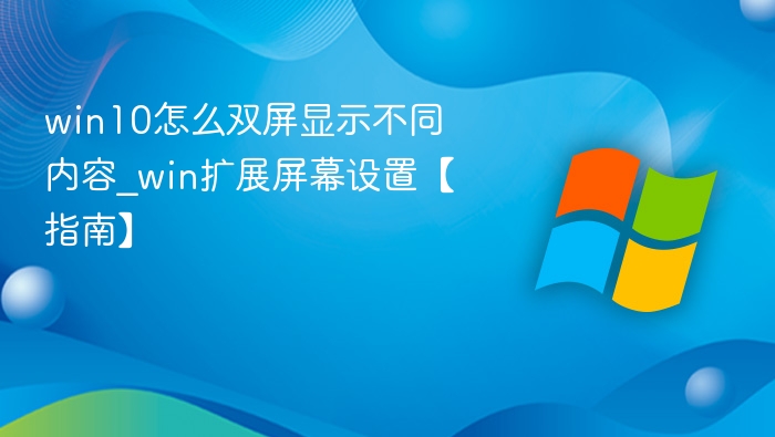 win10怎么双屏显示不同内容_win扩展屏幕设置【指南】