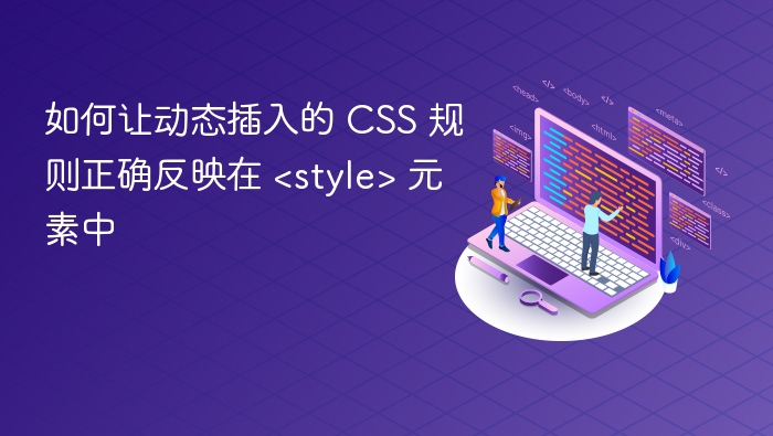 如何让动态插入的 CSS 规则正确反映在 <style> 元素中
