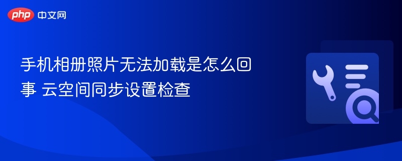 手机相册加载失败？云同步设置方法揭秘