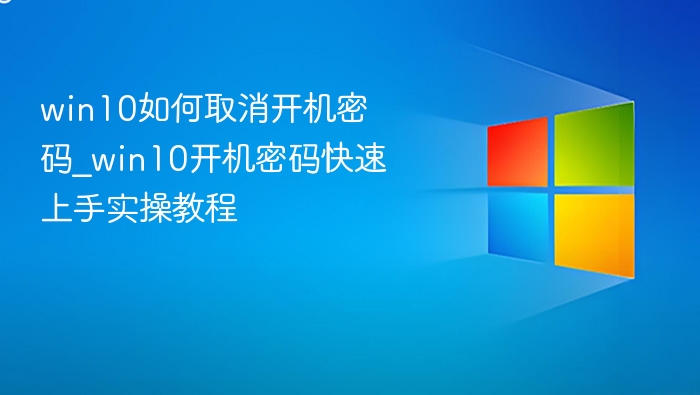 win10如何取消开机密码_win10开机密码快速上手实操教程
