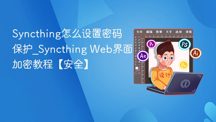 Syncthing密码设置教程及Web加密方法