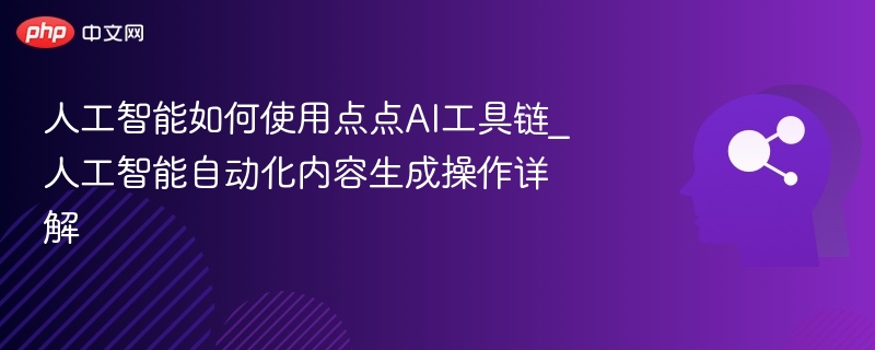 人工智能如何使用点点AI工具链_人工智能自动化内容生成操作详解