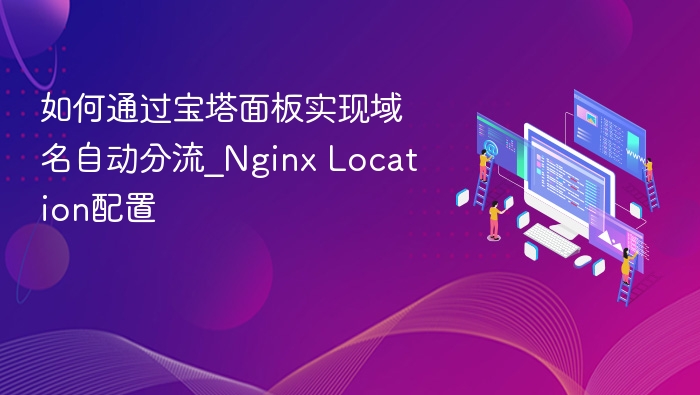 宝塔面板域名分流教程：NginxLocation配置详解