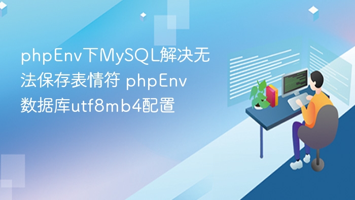 phpEnv下MySQL解决无法保存表情符 phpEnv数据库utf8mb4配置