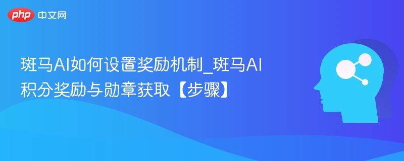 斑马AI如何设置奖励机制_斑马AI积分奖励与勋章获取【步骤】