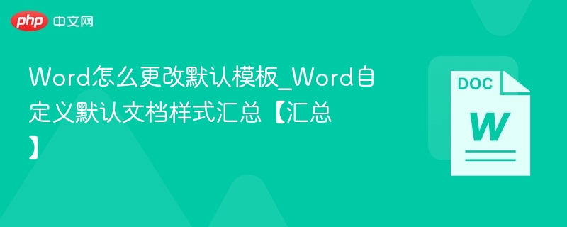 Word怎么更改默认模板_Word自定义默认文档样式汇总【汇总】