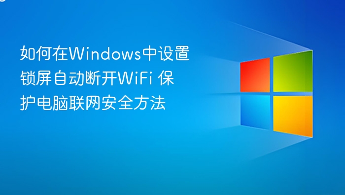 如何在Windows中设置锁屏自动断开WiFi 保护电脑联网安全方法