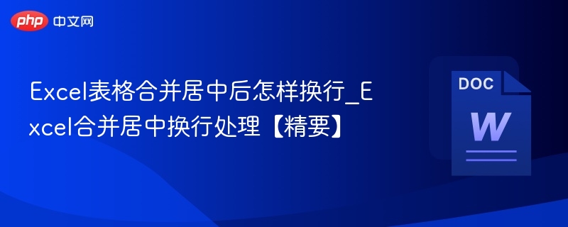 Excel表格合并居中后怎样换行_Excel合并居中换行处理【精要】