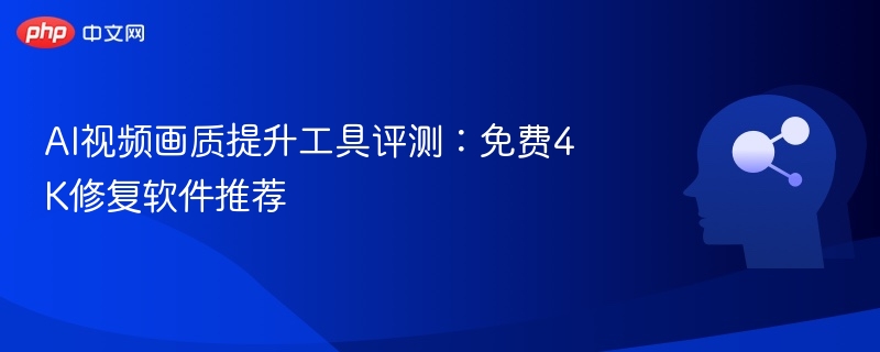 AI视频画质提升工具评测：免费4K修复软件推荐