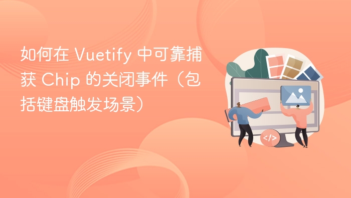 如何在 Vuetify 中可靠捕获 Chip 的关闭事件（包括键盘触发场景）
