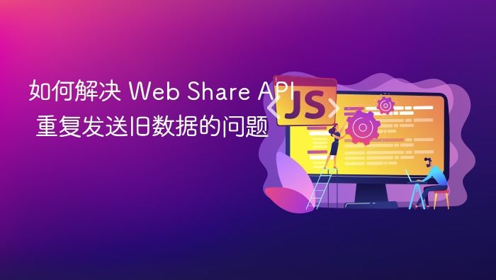 Web Share API 旧数据重复问题解决方法