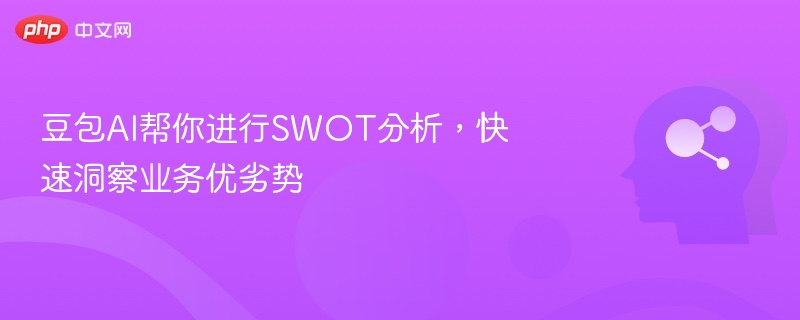 豆包AI帮你进行SWOT分析，快速洞察业务优劣势